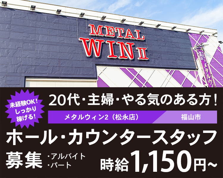 20代・主婦・やる気のある方！メタルウィン2（松永店）福山市 ホール・カウンタースタッフ募集　アルバイト・パート　未経験OK！しっかり稼げる！時給1,150円〜